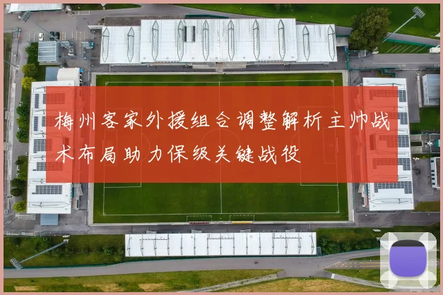 梅州客家外援组合调整解析主帅战术布局助力保级关键战役