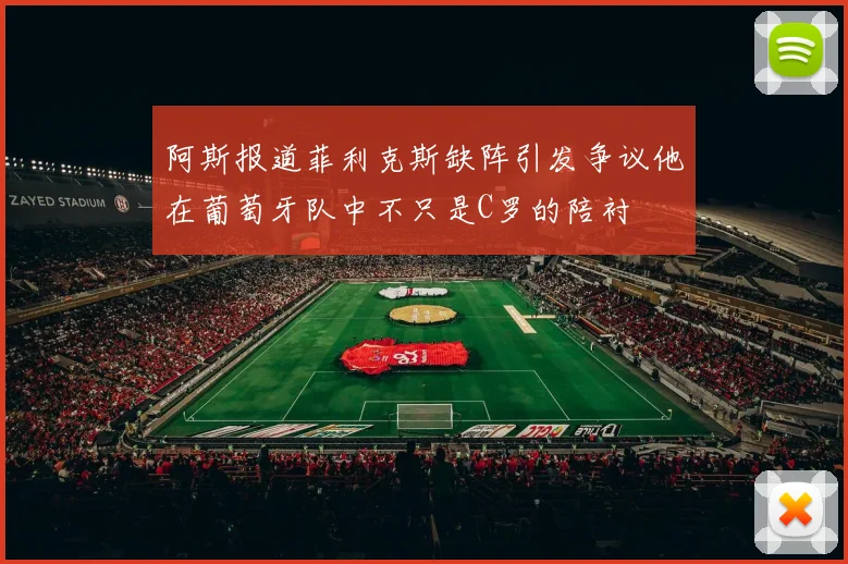 阿斯报道菲利克斯缺阵引发争议他在葡萄牙队中不只是C罗的陪衬