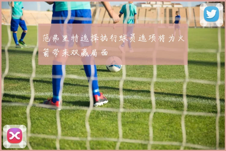 范弗里特选择执行球员选项将为火箭带来双赢局面