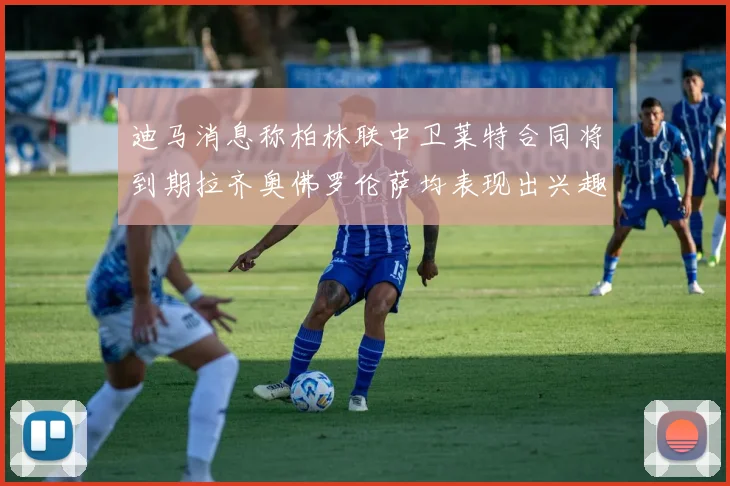 迪马消息称柏林联中卫莱特合同将到期拉齐奥佛罗伦萨均表现出兴趣