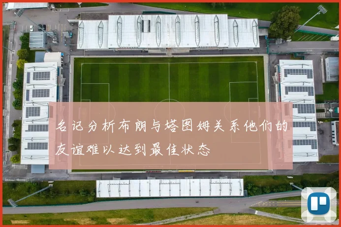 名记分析布朗与塔图姆关系他们的友谊难以达到最佳状态