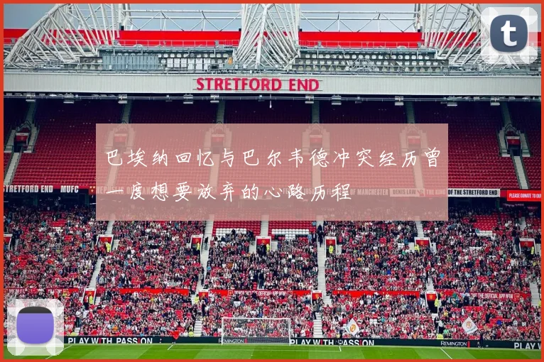巴埃纳回忆与巴尔韦德冲突经历曾一度想要放弃的心路历程