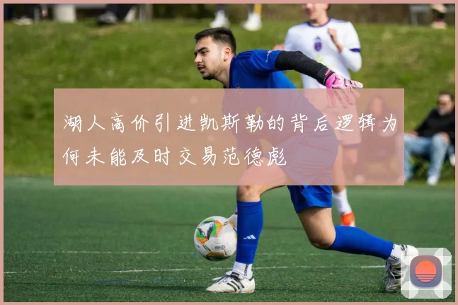 湖人高价引进凯斯勒的背后逻辑为何未能及时交易范德彪