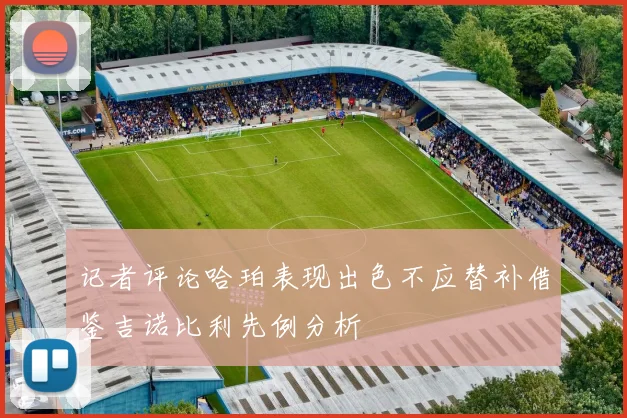 记者评论哈珀表现出色不应替补借鉴吉诺比利先例分析