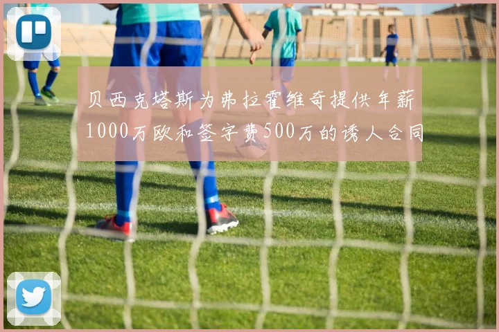 贝西克塔斯为弗拉霍维奇提供年薪1000万欧和签字费500万的诱人合同